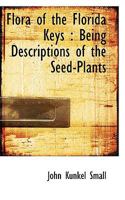 Flora of the Florida Keys: Being Descriptions of the Seed-Plants 1115547747 Book Cover