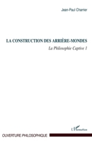 La construction des arrière-mondes: La Philosophie Captive 1 (Ouverture Philosophique) (French Edition) 2296126898 Book Cover