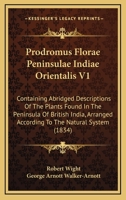 Prodromus Florae Peninsulae Indiae Orientalis V1: Containing Abridged Descriptions Of The Plants Found In The Peninsula Of British India, Arranged According To The Natural System 1437151515 Book Cover