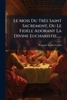 Le Mois Du Très Saint Sacrement, Ou Le Fidèle Adorant La Divine Eucharistie...... 1273445074 Book Cover