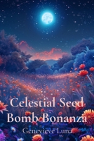 Celestial Seed Bomb Bonanza: Launch Starry Blooms Across the Galaxy, Grow Cosmic Wildflowers in Your Backyard B0DXNW1MD3 Book Cover
