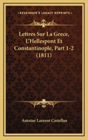 Lettres Sur La Grece, L'Hellespont Et Constantinople, Part 1-2 (1811) 116018240X Book Cover