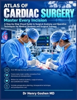 Atlas of Cardiac Surgery: Master Every Incision - A Step-by-Step Visual Guide to Surgical Anatomy and Operative Techniques for Medical Students and Surgical Trainees B0HM654JLM Book Cover