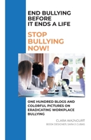 End Bullying Before It Ends A Life: Stop Bullying Now!: One Hundred Blogs And Colorful Pictures On Eradicating Workplace Bullying 1636926231 Book Cover