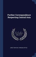 Further Correspondence Respecting Central Asia 1376868989 Book Cover