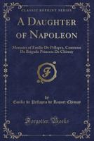 A Daughter of Napoleon: Memoirs of Emilie de Pellapra Comtesse de Brigode Princess de Chimay 1164522779 Book Cover