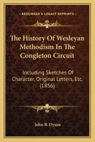 The History of Wesleyan Methodism in the Congleton Circuit: Including Sketches of Character, Original Letters, &C 1165088584 Book Cover