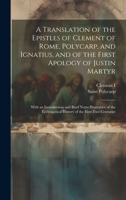 A Translation of the Epistles of Clement of Rome, Polycarp, and Ignatius, and of the First Apology of Justin Martyr: With an Introduction and Brief ... History of the First Two Centuries 1019369701 Book Cover