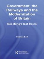Government, the Railways and the Modernization of Britain: Beeching's Last Trains 1138992003 Book Cover