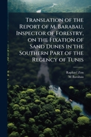 Translation of the report of M. Barabau, inspector of forestry, on the fixation of sand dunes in the southern part of the regency of Tunis 117787069X Book Cover