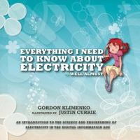 Everything I Need to Know About Electricity....Well Almost: An Introduction to the Science and Engineering of Electricity in the Digital Information Age 1770678379 Book Cover