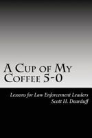 A Cup of My Coffee 5-0: Lessons for Law Enforcement Leaders 1536879444 Book Cover