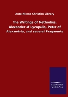 The Writings of Methodius, Alexander of Lycopolis, Peter of Alexandria, and several Fragments 3846055387 Book Cover