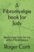 A Fibromyalgia book for Judy: Researched help for my wife's Fibromyalgia B0BZ324QCV Book Cover
