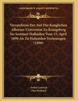 Verzeichniss Der Auf Der Konglichen Albertus-Universitat Zu Konigsberg Im Sommer-Halbjahre Vom 15, April 1898 An Zu Haltenden Vorlesungen (1898) 1168305616 Book Cover