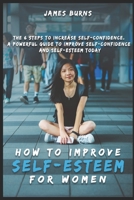 How to improve self-esteem for Women: The 6 steps to increase self-confidence. A powerful guide to improve self-confidence and self-esteem today 1660441676 Book Cover