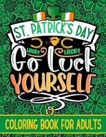 Go Luck Yourself: St. Patrick's Day Coloring Book For Adults With Funny Leprechauns, Lucky Charms, Irish Shamrock and Many More Saint Patrick's Day Designs B08WZH8GSP Book Cover