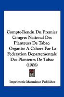 Compte-Rendu Du Premier Congres National Des Planteurs De Tabac: Organise A Cahors Par La Federation Departementale Des Planteurs De Tabac (1908) 116103899X Book Cover