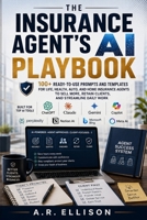 The Insurance Agent's AI Playbook Subtitle: 100+ Ready-to-Use Prompts and Templates for Life, Health, Auto, and Home Insurance Agents to Sell More, Retain Clients, and Streamline Daily Work B0HFC7Q3NF Book Cover