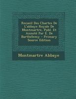 Recueil Des Chartes de l'Abbaye Royale de Montmartre, Publ. Et Annot� Par �. de Barth�lemy 101764828X Book Cover