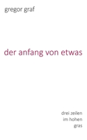 Der anfang von etwas: drei zeilen im hohen gras 3755716453 Book Cover
