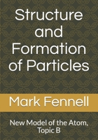 Structure and Formation of Particles: New Model of the Atom, Topic B 1694974197 Book Cover