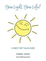Your Light, Your Life!: 10 Best Pep Talks Ever! 0988987996 Book Cover