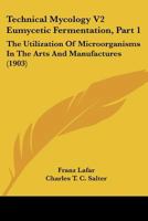 Technical Mycology V2 Eumycetic Fermentation, Part 1: The Utilization Of Microorganisms In The Arts And Manufactures 1164893904 Book Cover