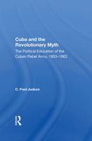Cuba and the Revolutionary Myth: The Political Education of the Cuban Rebel Army, 1953-1963 0367017210 Book Cover