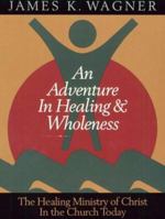 An Adventure in Healing and Wholeness: The Healing Ministry of Christ in the Church Today 0835806898 Book Cover