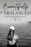 Beautifuly UNBALANCED Living With Bipolar Disorder, Depression, and the Mind Between B0HK743RGS Book Cover