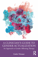 A Clinician’s Guide to Gender Actualization: An Approach to Gender Affirming Therapy 0367432137 Book Cover