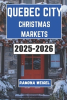 QUEBEC CITY CHRISTMAS MARKETS 2025-2026: Explore Festive Traditions, Cozy Shopping Stalls, Local Delights, and Cultural Charm in Quebec's Winter Wonderland B0FRXG1KDR Book Cover