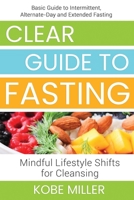 Clear Guide to Fasting: Basic Guide to Intermittent, Alternate-Day and Extended Fasting. Mindful Lifestyle Shifts for Cleansing B0957J9XYW Book Cover