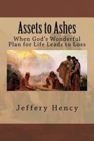 Assets to Ashes: When God's Wonderful Plan for Life Leads to Loss 1540582663 Book Cover