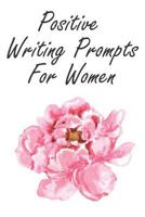 Positive Writing Prompts For Women: A Guided Writing Prompt Journal with 100 Positive Prompts to Find Inner Peace and Get Rid of Anxiety and Depression 1797493663 Book Cover