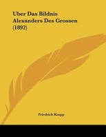 Uber Das Bildnis Alexanders Des Grossen (1892) 1169597793 Book Cover