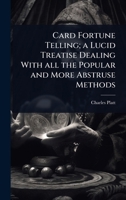 Card Fortune Telling; a Lucid Treatise Dealing With all the Popular and More Abstruse Methods 1024090744 Book Cover
