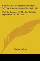 A Political And Military Review Of The Austro-Italian War Of 1866: With An Account Of The Garibaldian Expedition To The Tyrol 1163590428 Book Cover