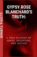 GYPSY ROSE BLANCHARD'S TRUTH: A True Account Of Abuse, Deception, And Justice. B0CRRKBB1N Book Cover