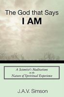 The God That Says I Am: A Scientist's Meditations on the Nature of Spiritual Experience 1450549047 Book Cover