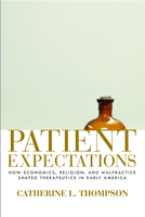 Patient Expectations: How Economics, Religion, and Malpractice Shaped Therapeutics in Early America 1625341598 Book Cover