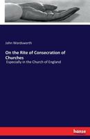 On the Rite of Consecration of Churches Especially in the Church of England: A Lecture 3744708780 Book Cover