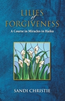 Lilies of Forgiveness: A Course in Miracles in Haiku 1736053221 Book Cover