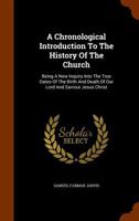 A Chronological Introduction to the History of the Church: Being a New Inquiry Into the True Dates of the Birth and Death of Our Lord and Saviour Jesus Christ: And Containing an Original Harmony of th 1022030892 Book Cover