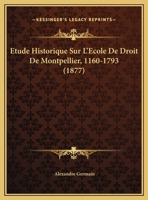 Étude Historique Sur L'école De Droit De Montpellier (1160-1793): D'après Les Documents Originaux Avec Pièces Justificatives 1146465793 Book Cover