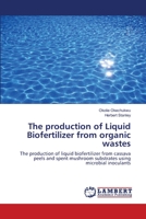 The production of Liquid Biofertilizer from organic wastes: The production of liquid biofertilizer from cassava peels and spent mushroom substrates using microbial inoculants 6139996694 Book Cover