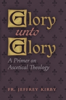 Glory Unto Glory: A Primer on Ascetical Theology 1621388239 Book Cover