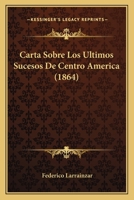 Carta Sobre Los Ultimos Sucesos De Centro America (1864) 1160051453 Book Cover