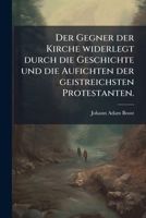Der Gegner der Kirche widerlegt durch die Geschichte und die Aufichten der geistreichsten Protestanten. 1247730379 Book Cover
